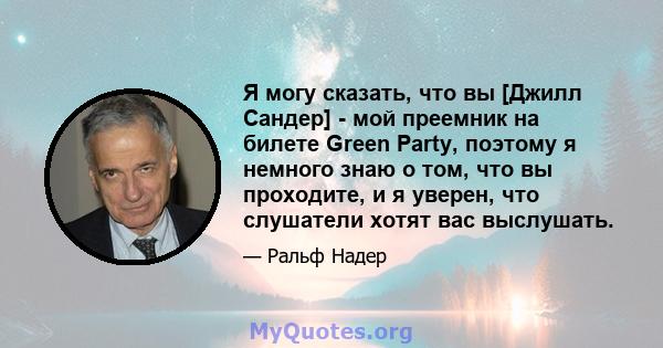 Я могу сказать, что вы [Джилл Сандер] - мой преемник на билете Green Party, поэтому я немного знаю о том, что вы проходите, и я уверен, что слушатели хотят вас выслушать.