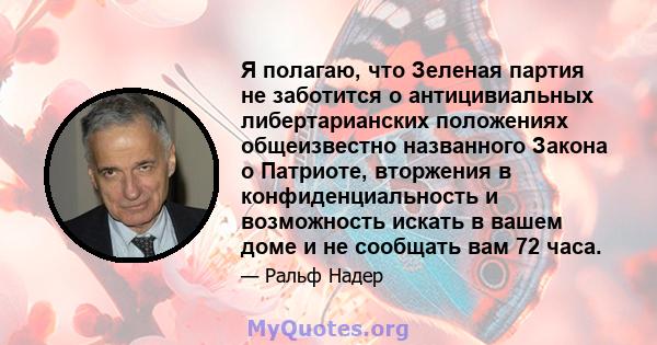 Я полагаю, что Зеленая партия не заботится о антицивиальных либертарианских положениях общеизвестно названного Закона о Патриоте, вторжения в конфиденциальность и возможность искать в вашем доме и не сообщать вам 72