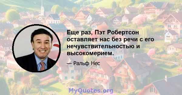 Еще раз, Пэт Робертсон оставляет нас без речи с его нечувствительностью и высокомерием.