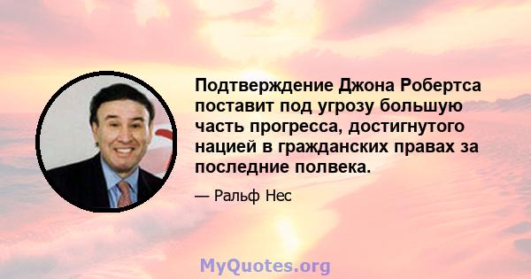 Подтверждение Джона Робертса поставит под угрозу большую часть прогресса, достигнутого нацией в гражданских правах за последние полвека.