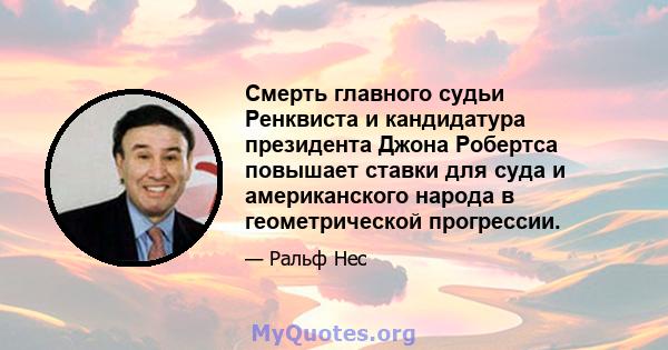 Смерть главного судьи Ренквиста и кандидатура президента Джона Робертса повышает ставки для суда и американского народа в геометрической прогрессии.