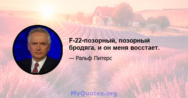 F-22-позорный, позорный бродяга, и он меня восстает.