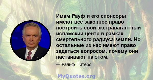 Имам Рауф и его спонсоры имеют все законное право построить свой экстравагантный исламский центр в рамках смертельного радиуса земли. Но остальные из нас имеют право задаться вопросом, почему они настаивают на этом.