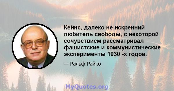 Кейнс, далеко не искренний любитель свободы, с некоторой сочувствием рассматривал фашистские и коммунистические эксперименты 1930 -х годов.