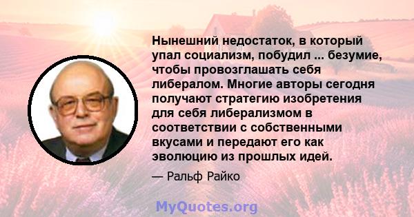 Нынешний недостаток, в который упал социализм, побудил ... безумие, чтобы провозглашать себя либералом. Многие авторы сегодня получают стратегию изобретения для себя либерализмом в соответствии с собственными вкусами и