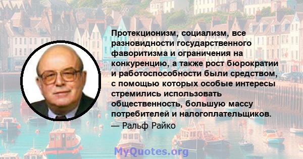 Протекционизм, социализм, все разновидности государственного фаворитизма и ограничения на конкуренцию, а также рост бюрократии и работоспособности были средством, с помощью которых особые интересы стремились