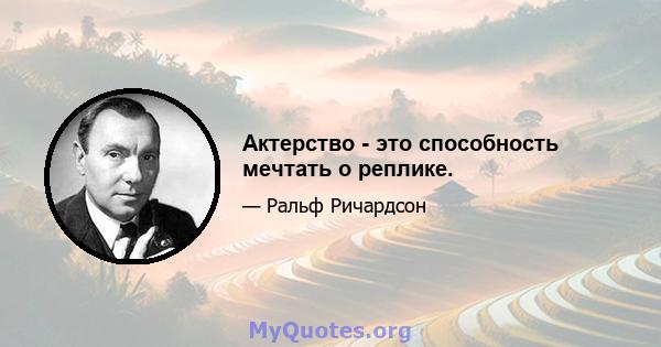 Актерство - это способность мечтать о реплике.