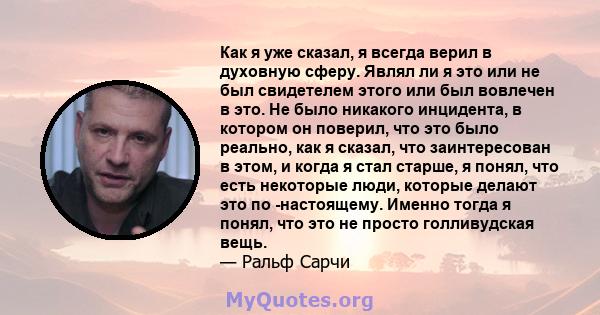 Как я уже сказал, я всегда верил в духовную сферу. Являл ли я это или не был свидетелем этого или был вовлечен в это. Не было никакого инцидента, в котором он поверил, что это было реально, как я сказал, что