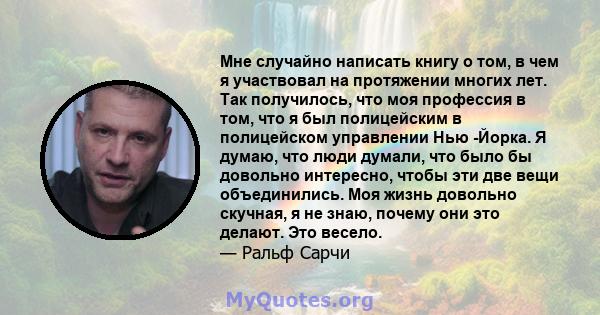 Мне случайно написать книгу о том, в чем я участвовал на протяжении многих лет. Так получилось, что моя профессия в том, что я был полицейским в полицейском управлении Нью -Йорка. Я думаю, что люди думали, что было бы