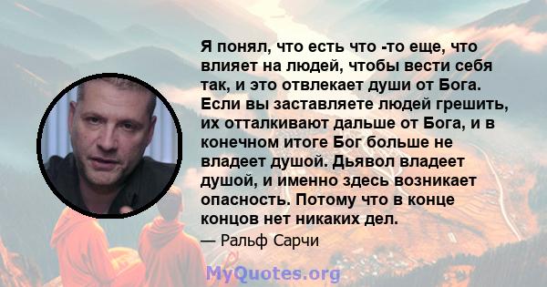 Я понял, что есть что -то еще, что влияет на людей, чтобы вести себя так, и это отвлекает души от Бога. Если вы заставляете людей грешить, их отталкивают дальше от Бога, и в конечном итоге Бог больше не владеет душой.