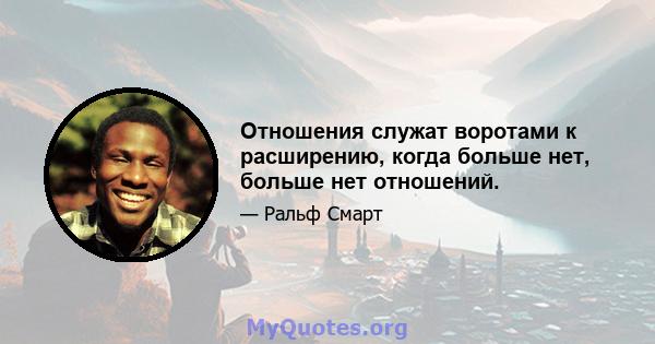 Отношения служат воротами к расширению, когда больше нет, больше нет отношений.