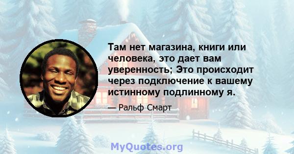 Там нет магазина, книги или человека, это дает вам уверенность; Это происходит через подключение к вашему истинному подлинному я.