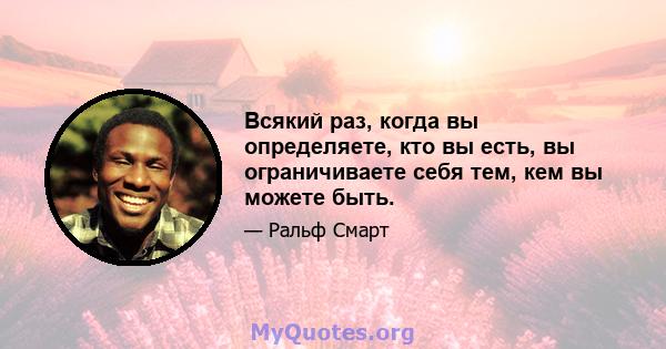 Всякий раз, когда вы определяете, кто вы есть, вы ограничиваете себя тем, кем вы можете быть.