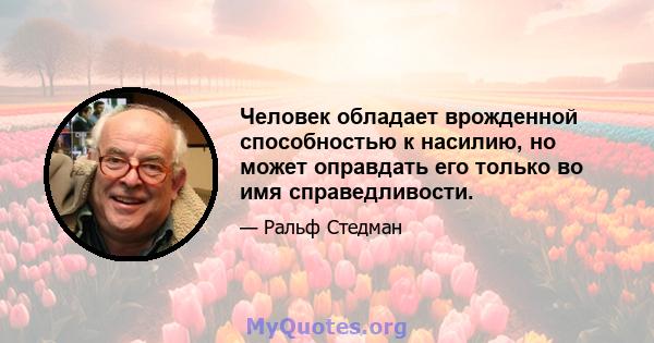 Человек обладает врожденной способностью к насилию, но может оправдать его только во имя справедливости.