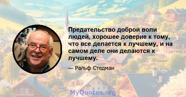 Предательство доброй воли людей, хорошее доверие к тому, что все делается к лучшему, и на самом деле они делаются к лучшему.