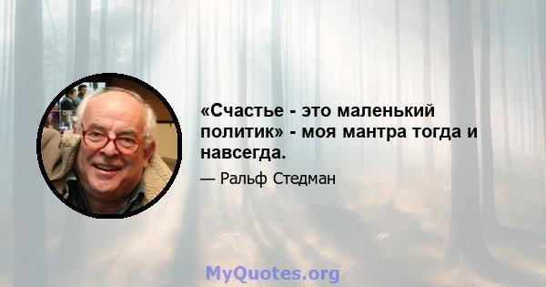 «Счастье - это маленький политик» - моя мантра тогда и навсегда.