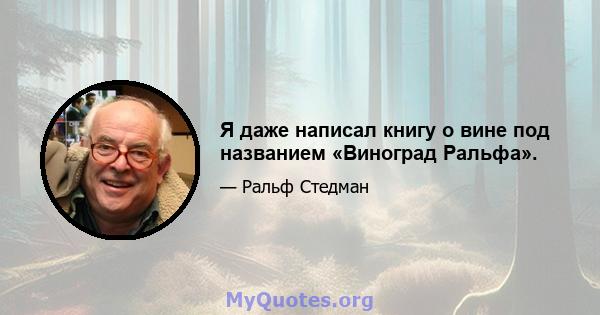 Я даже написал книгу о вине под названием «Виноград Ральфа».