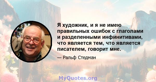 Я художник, и я не имею правильных ошибок с глаголами и разделенными инфинитивами, что является тем, что является писателем, говорит мне.