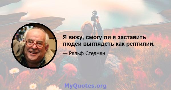 Я вижу, смогу ли я заставить людей выглядеть как рептилии.