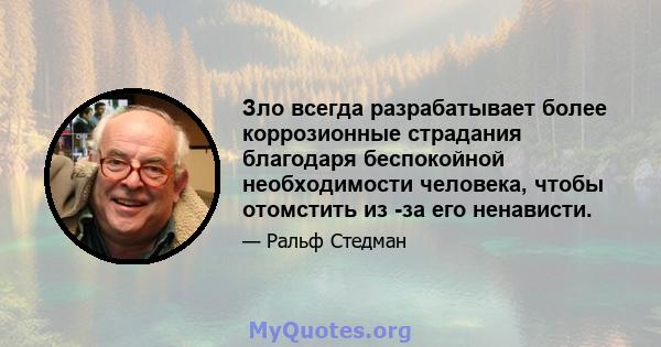 Зло всегда разрабатывает более коррозионные страдания благодаря беспокойной необходимости человека, чтобы отомстить из -за его ненависти.