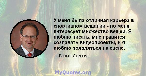 У меня была отличная карьера в спортивном вещании - но меня интересует множество вещей. Я люблю писать, мне нравится создавать видеопроекты, и я люблю появляться на сцене.