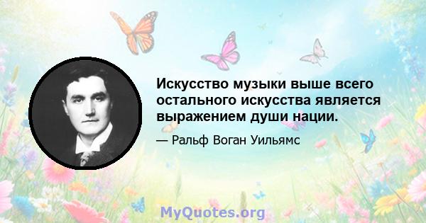 Искусство музыки выше всего остального искусства является выражением души нации.