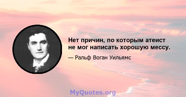 Нет причин, по которым атеист не мог написать хорошую мессу.