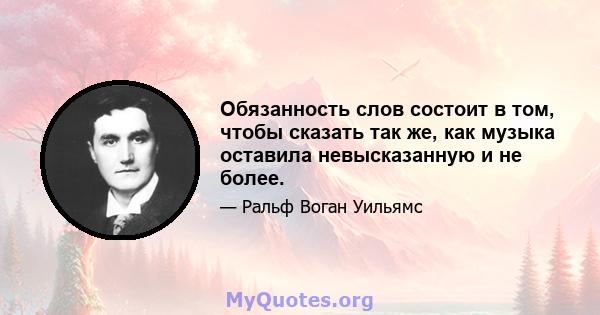 Обязанность слов состоит в том, чтобы сказать так же, как музыка оставила невысказанную и не более.