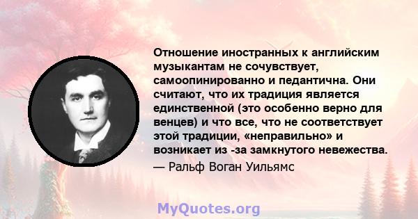 Отношение иностранных к английским музыкантам не сочувствует, самоопинированно и педантична. Они считают, что их традиция является единственной (это особенно верно для венцев) и что все, что не соответствует этой