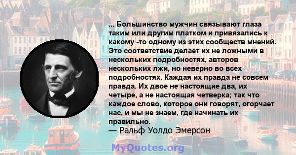 ... Большинство мужчин связывают глаза таким или другим платком и привязались к какому -то одному из этих сообществ мнений. Это соответствие делает их не ложными в нескольких подробностях, авторов нескольких лжи, но