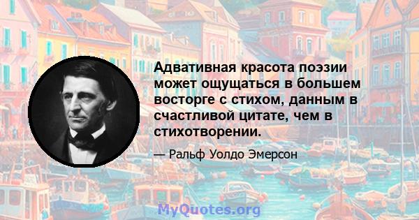 Адвативная красота поэзии может ощущаться в большем восторге с стихом, данным в счастливой цитате, чем в стихотворении.