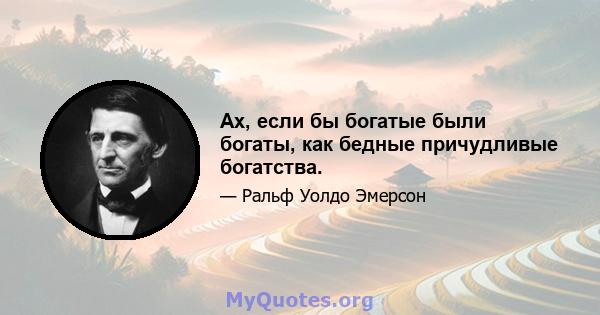 Ах, если бы богатые были богаты, как бедные причудливые богатства.