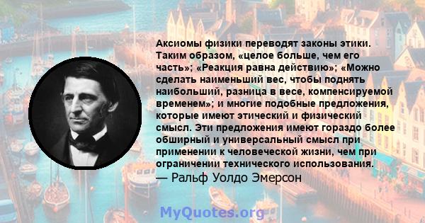 Аксиомы физики переводят законы этики. Таким образом, «целое больше, чем его часть»; «Реакция равна действию»; «Можно сделать наименьший вес, чтобы поднять наибольший, разница в весе, компенсируемой временем»; и многие