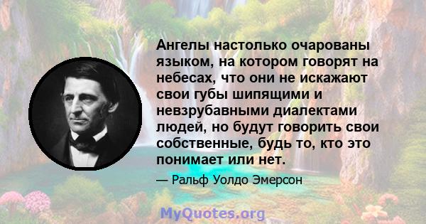 Ангелы настолько очарованы языком, на котором говорят на небесах, что они не искажают свои губы шипящими и невзрубавными диалектами людей, но будут говорить свои собственные, будь то, кто это понимает или нет.