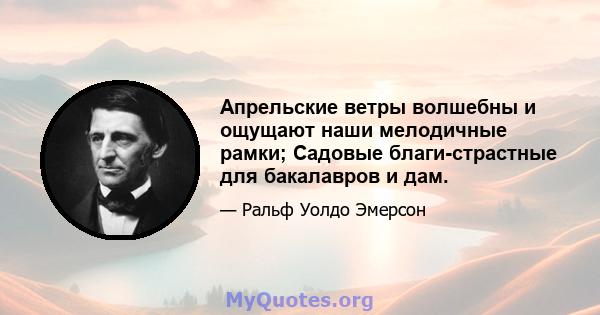 Апрельские ветры волшебны и ощущают наши мелодичные рамки; Садовые благи-страстные для бакалавров и дам.