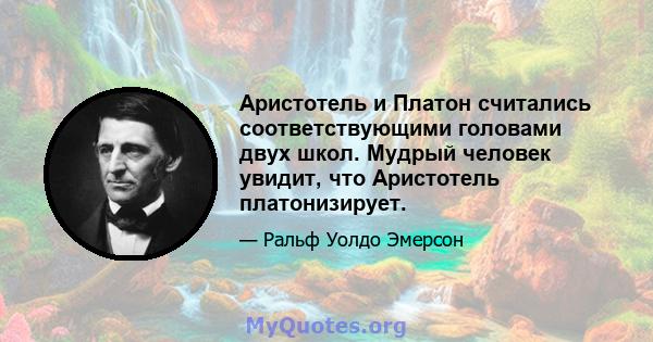 Аристотель и Платон считались соответствующими головами двух школ. Мудрый человек увидит, что Аристотель платонизирует.