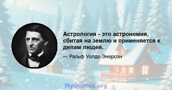 Астрология - это астрономия, сбитая на землю и применяется к делам людей.