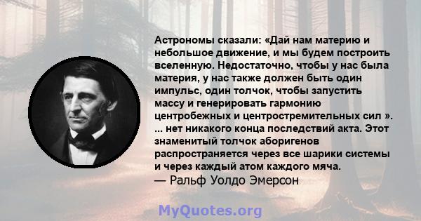 Астрономы сказали: «Дай нам материю и небольшое движение, и мы будем построить вселенную. Недостаточно, чтобы у нас была материя, у нас также должен быть один импульс, один толчок, чтобы запустить массу и генерировать