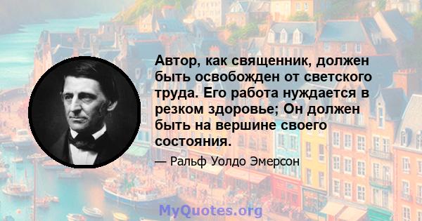 Автор, как священник, должен быть освобожден от светского труда. Его работа нуждается в резком здоровье; Он должен быть на вершине своего состояния.