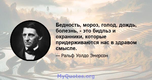 Бедность, мороз, голод, дождь, болезнь, - это бидльз и охранники, которые придерживаются нас в здравом смысле.