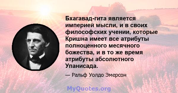 Бхагавад-гита является империей мысли, и в своих философских учении, которые Кришна имеет все атрибуты полноценного месячного божества, и в то же время атрибуты абсолютного Упанисада.