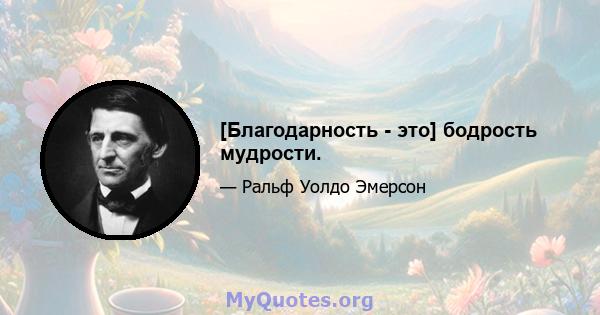 [Благодарность - это] бодрость мудрости.