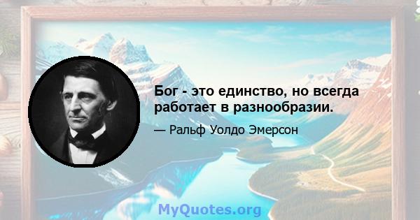 Бог - это единство, но всегда работает в разнообразии.