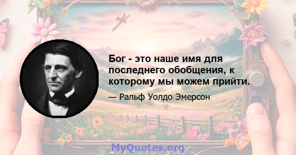 Бог - это наше имя для последнего обобщения, к которому мы можем прийти.