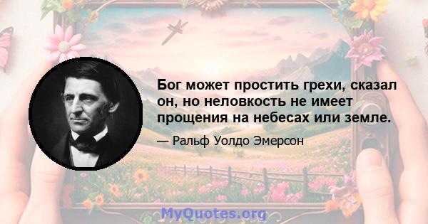 Бог может простить грехи, сказал он, но неловкость не имеет прощения на небесах или земле.