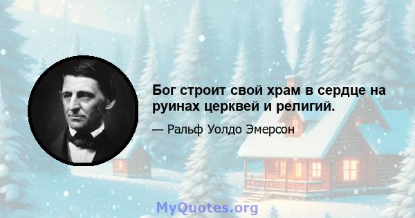 Бог строит свой храм в сердце на руинах церквей и религий.