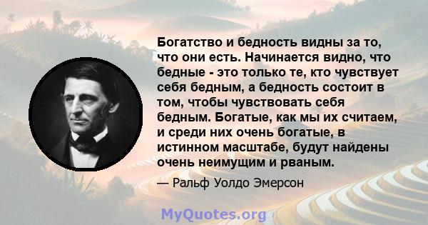 Богатство и бедность видны за то, что они есть. Начинается видно, что бедные - это только те, кто чувствует себя бедным, а бедность состоит в том, чтобы чувствовать себя бедным. Богатые, как мы их считаем, и среди них