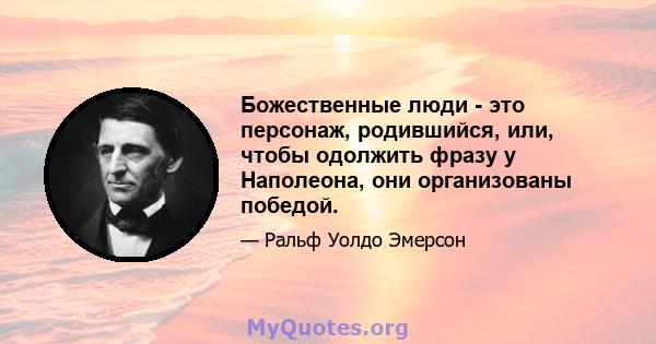 Божественные люди - это персонаж, родившийся, или, чтобы одолжить фразу у Наполеона, они организованы победой.