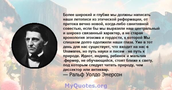 Более широкий и глубже мы должны написать наши летописи из этической реформации, от притока вечно новой, когда-либо санитивной совестью, если бы мы выразили наш центральный и широко связанный характер, а не старая