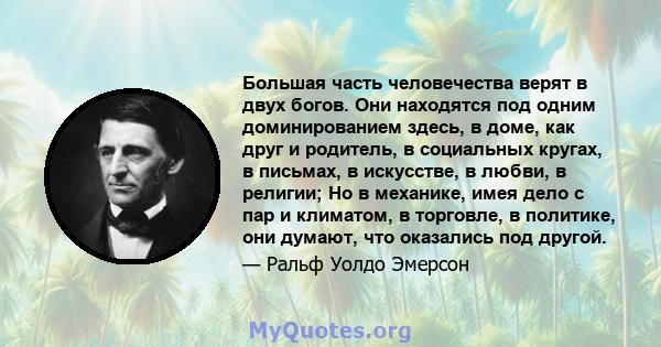 Большая часть человечества верят в двух богов. Они находятся под одним доминированием здесь, в доме, как друг и родитель, в социальных кругах, в письмах, в искусстве, в любви, в религии; Но в механике, имея дело с пар и 